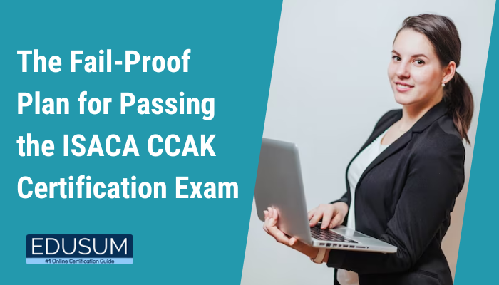 The Fail-Proof Plan for Passing the ISACA CCAK Certification Exam