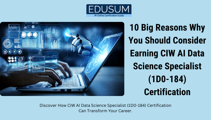 10 Big Reasons Why You Should Consider Earning CIW AI Data Science Specialist (1D0-184) Certification