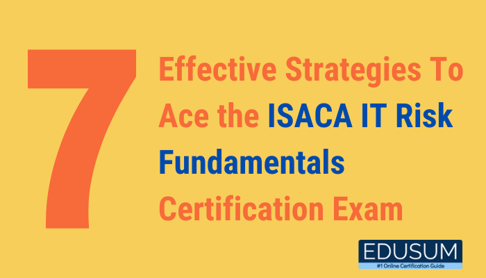 7 Effective Strategies To Ace the ISACA IT Risk Fundamentals Certification Exam