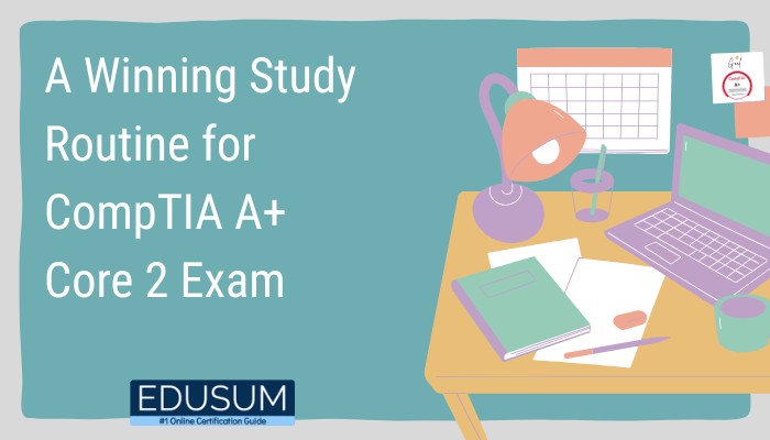 A Winning Study Routine for CompTIA A+ Core 2 Exam