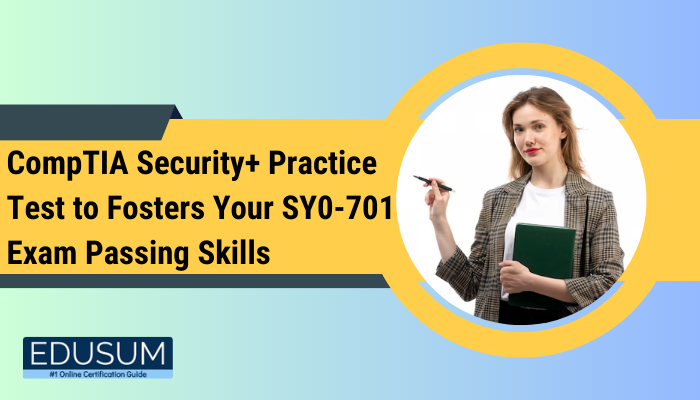 CompTIA Security+ Practice Test to Fosters Your SY0-701 Exam Passing Skills