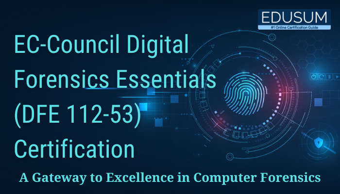 EC-Council Digital Forensics Essentials (DFE 112-53) Certification: A Gateway to Excellence in Computer Forensics