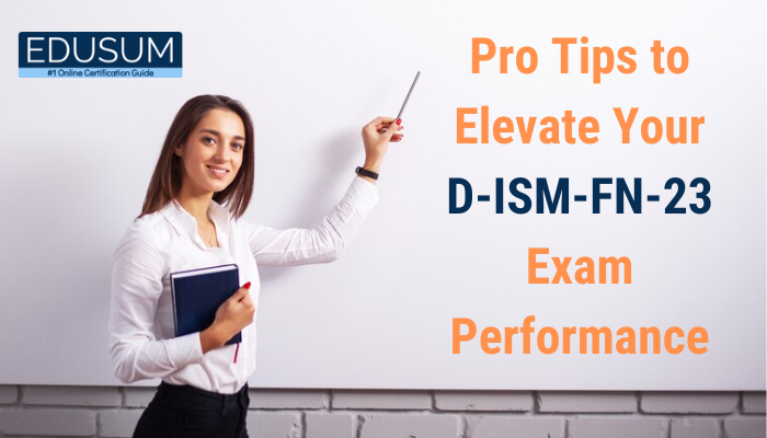 Pro Tips to Elevate Your D-ISM-FN-23 Exam Performance