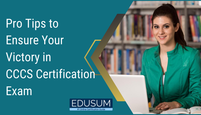 Pro Tips to Ensure Your Victory in CCCS Certification Exam