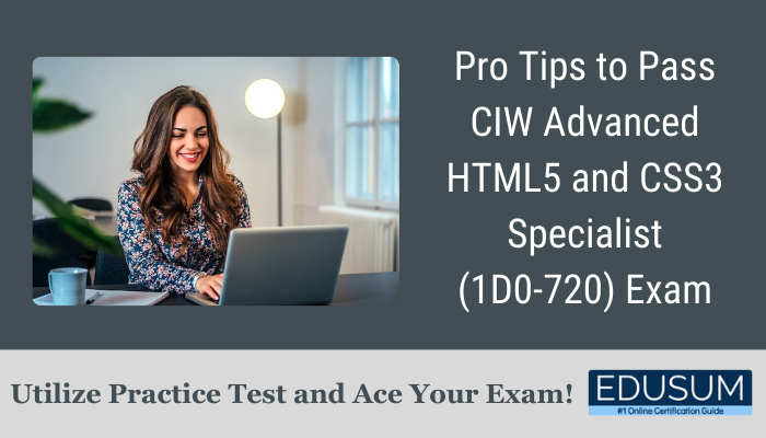Pro Tips to Pass CIW Advanced HTML5 and CSS3 Specialist (1D0-720) Exam