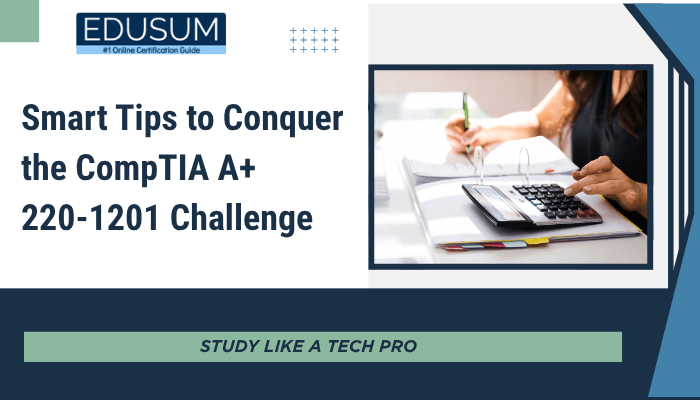 Smart Tips to Conquer the CompTIA A+ 220-1201 Challenge: Study Like a Tech Pro