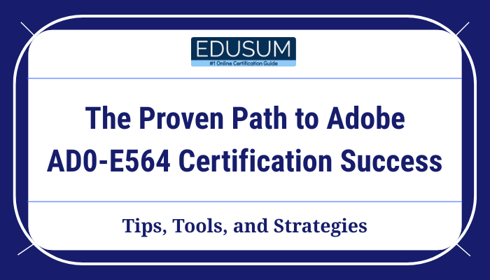 The Proven Path to Adobe AD0-E564 Certification Success – Tips, Tools, and Strategies