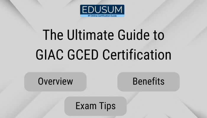 The Ultimate Guide to GIAC GCED Certification: Overview, Benefits and Exam Tips