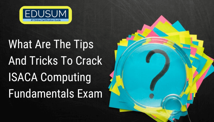 Tips to Prepare for ISACA Computing Fundamentals Exam | EDUSUM