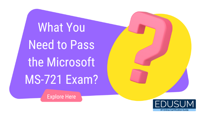 What You Need to Pass the Microsoft MS-721 Exam?
