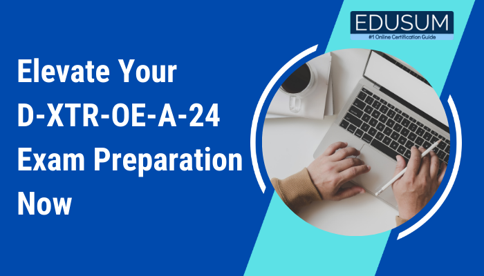 Blue background graphic with text reading 'Elevate Your D-XTR-OE-A-24 Exam Preparation Now'. An image of hands typing on a laptop, alongside a coffee cup, is shown in a circular frame. The logo for EDUSUM, labeled '#1 Online Certification Guide', is displayed in the top right corner.